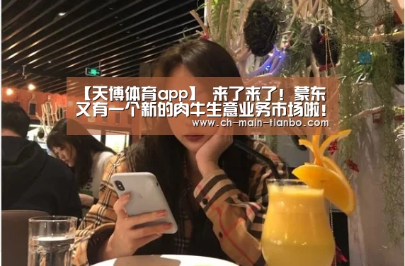 【天博体育app】
来了来了!蒙东又有一个新的肉牛生意业务市场啦!(图4) 天博体育下载