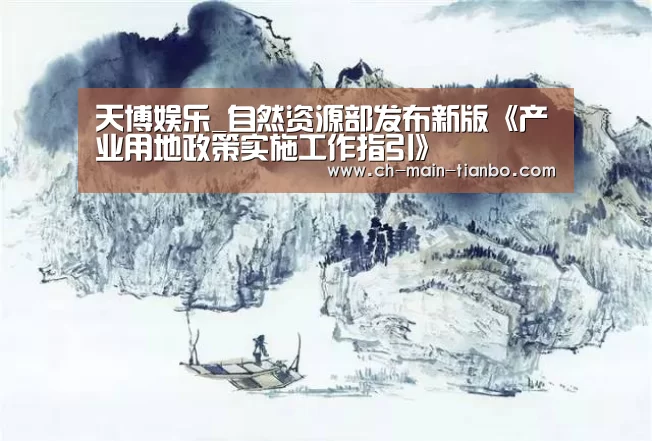 天博娱乐_自然资源部发布新版《产业用地政策实施工作指引》(图3) 天博体育下载